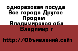 одноразовая посуда - Все города Другое » Продам   . Владимирская обл.,Владимир г.